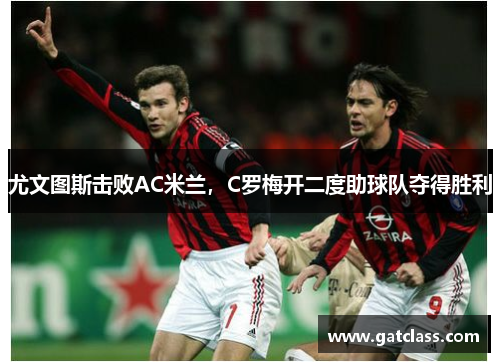 尤文图斯击败AC米兰，C罗梅开二度助球队夺得胜利