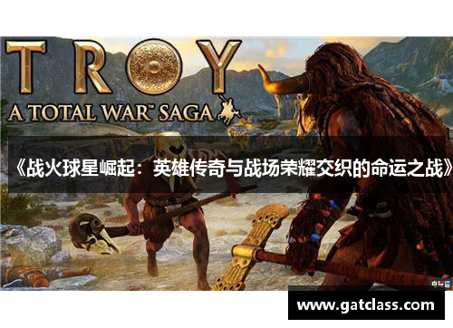 《战火球星崛起：英雄传奇与战场荣耀交织的命运之战》