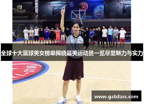 全球十大篮球美女榜单揭晓最美运动员一览尽显魅力与实力