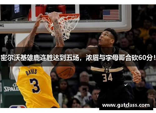 密尔沃基雄鹿连胜达到五场，浓眉与字母哥合砍60分！