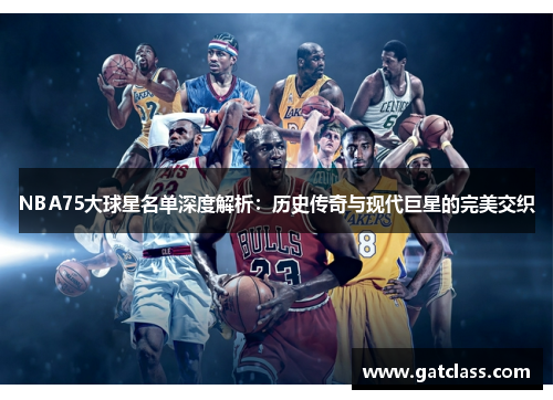NBA75大球星名单深度解析：历史传奇与现代巨星的完美交织