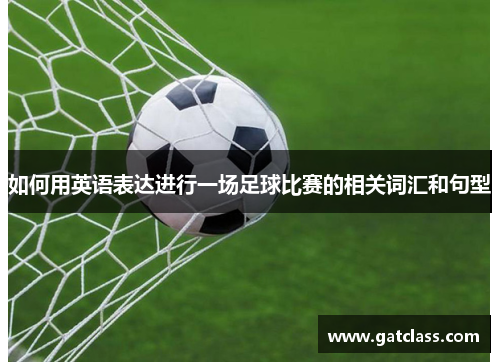 如何用英语表达进行一场足球比赛的相关词汇和句型