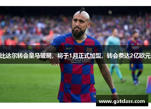 比达尔转会皇马破局，将于1月正式加盟，转会费达2亿欧元