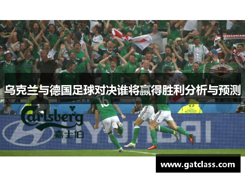 乌克兰与德国足球对决谁将赢得胜利分析与预测