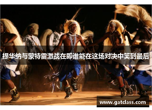 提华纳与蒙特雷激战在即谁能在这场对决中笑到最后