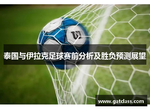 泰国与伊拉克足球赛前分析及胜负预测展望