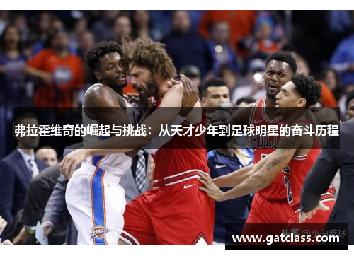 弗拉霍维奇的崛起与挑战：从天才少年到足球明星的奋斗历程
