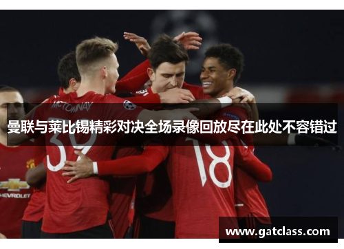 曼联与莱比锡精彩对决全场录像回放尽在此处不容错过