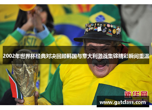 2002年世界杯经典对决回顾韩国与意大利激战集锦精彩瞬间重温